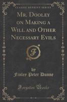 Mr. Dooley on Making a Will and Other Necessary Evils (Classic Reprint)