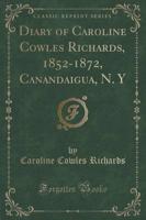 Diary of Caroline Cowles Richards, 1852-1872, Canandaigua, N. Y (Classic Reprint)