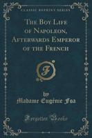 The Boy Life of Napoleon, Afterwards Emperor of the French (Classic Reprint)