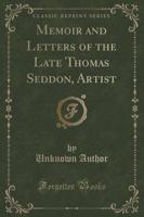 Memoir and Letters of the Late Thomas Seddon, Artist (Classic Reprint)