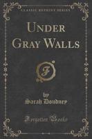 Under Gray Walls (Classic Reprint)