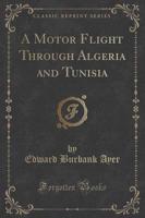 A Motor Flight Through Algeria and Tunisia (Classic Reprint)