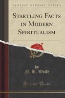 Startling Facts in Modern Spiritualism (Classic Reprint)