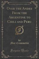 Over the Andes from the Argentine to Chili and Peru (Classic Reprint)