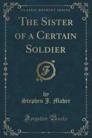 The Sister of a Certain Soldier (Classic Reprint)