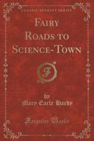 Fairy Roads to Science-Town (Classic Reprint)