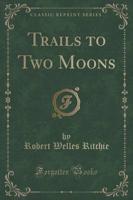Trails to Two Moons (Classic Reprint)