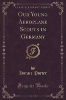 Our Young Aeroplane Scouts in Germany (Classic Reprint)