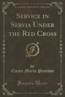 Service in Servia Under the Red Cross (Classic Reprint)