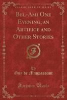 Bel-Ami One Evening, an Artifice and Other Stories (Classic Reprint)