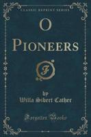 O Pioneers! (Classic Reprint)