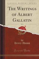 The Writings of Albert Gallatin, Vol. 1 (Classic Reprint)