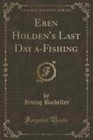 Eben Holden's Last Day A-Fishing (Classic Reprint)