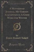 A Moosehead Journal; My Garden Acquaintance; A Good Word for Winter (Classic Reprint)
