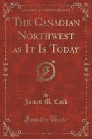 The Canadian Northwest as It Is Today (Classic Reprint)