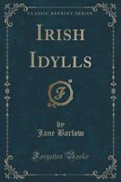 Irish Idylls (Classic Reprint)