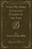 When We Were Strolling Players in the East (Classic Reprint)