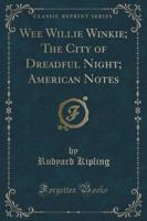 Wee Willie Winkie; The City of Dreadful Night; American Notes (Classic Reprint)