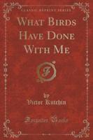 What Birds Have Done With Me (Classic Reprint)