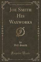 Joe Smith His Waxworks (Classic Reprint)