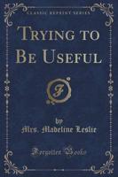 Trying to Be Useful (Classic Reprint)