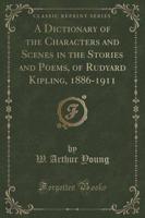 A Dictionary of the Characters and Scenes in the Stories and Poems, of Rudyard Kipling, 1886-1911 (Classic Reprint)