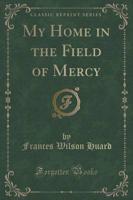 My Home in the Field of Mercy (Classic Reprint)