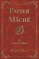 Papier Mâché (Classic Reprint)
