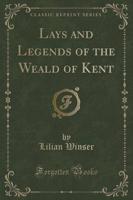 Lays and Legends of the Weald of Kent (Classic Reprint)