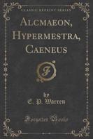 Alcmaeon, Hypermestra, Caeneus (Classic Reprint)
