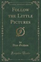 Follow the Little Pictures (Classic Reprint)