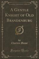 A Gentle Knight of Old Brandenburg (Classic Reprint)