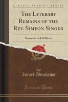 The Literary Remains of the REV. Simeon Singer