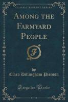 Among the Farmyard People (Classic Reprint)