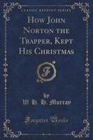 How John Norton the Trapper, Kept His Christmas (Classic Reprint)