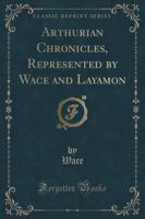 Arthurian Chronicles, Represented by Wace and Layamon (Classic Reprint)