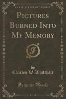 Pictures Burned Into My Memory (Classic Reprint)