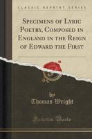 Specimens of Lyric Poetry, Composed in England in the Reign of Edward the First (Classic Reprint)