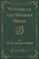 Windmills and Wooden Shoes (Classic Reprint)