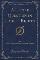 A Little Question in Ladies' Rights (Classic Reprint)