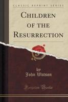 Children of the Resurrection (Classic Reprint)