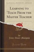 Learning to Teach from the Master Teacher (Classic Reprint)