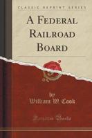 A Federal Railroad Board (Classic Reprint)