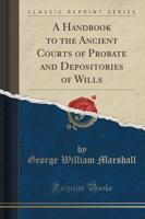 A Handbook to the Ancient Courts of Probate and Depositories of Wills (Classic Reprint)
