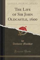 The Life of Sir John Oldcastle, 1600 (Classic Reprint)