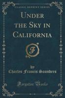 Under the Sky in California (Classic Reprint)