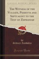 The Witness of the Vulgate, Peshitta and Septuagint to the Text of Zephaniah (Classic Reprint)