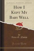 How I Kept My Baby Well (Classic Reprint)