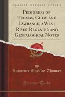 Pedigrees of Thomas, Chew, and Lawrance, a West River Regester and Genealogical Notes (Classic Reprint)