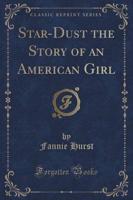 Star-Dust the Story of an American Girl (Classic Reprint)